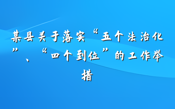 某县关于落实“五个法治化”、“四个到位”的工作举措