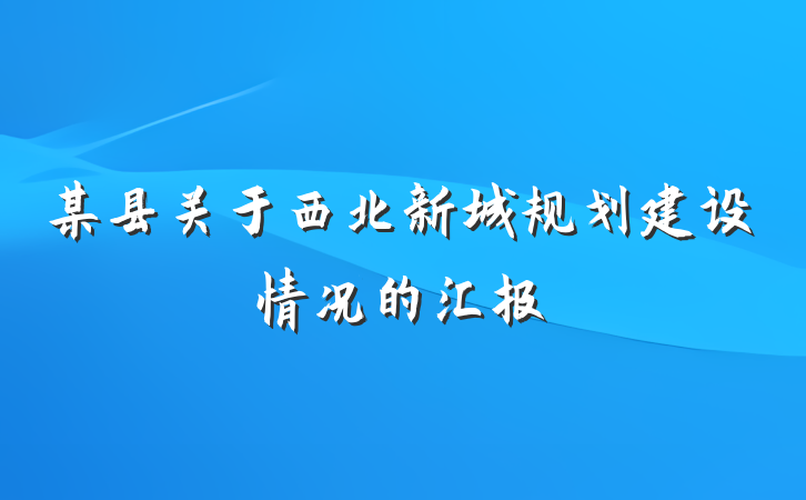 某县关于西北新城规划建设情况的汇报