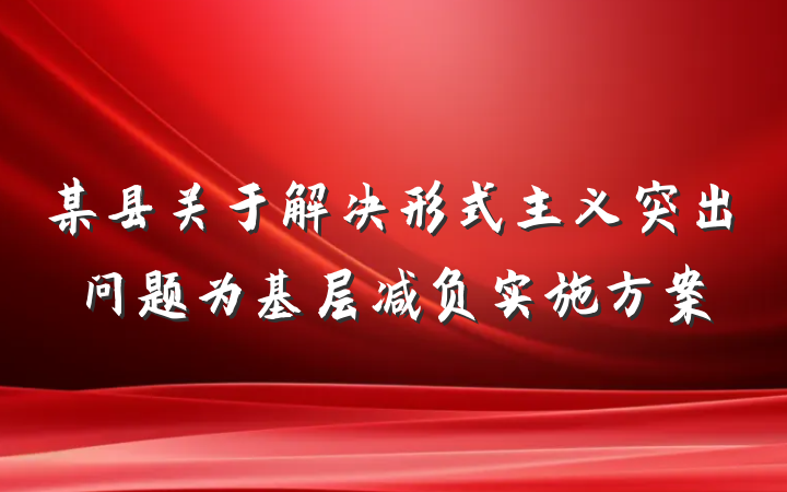 某县关于解决形式主义突出问题为基层减负实施方案