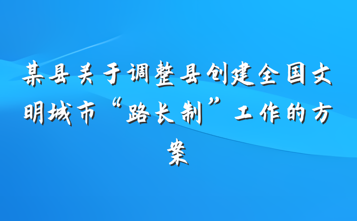 某县关于调整县创建全国文明城市“路长制”工作的方案