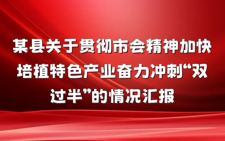 某县关于贯彻市会精神加快培植特色产业奋力冲刺“双过半”的情况汇报