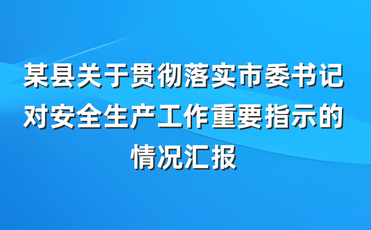 某县关于贯彻落实市委书记对安全生产工作重要指示的情况汇报