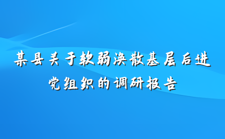 某县关于软弱涣散基层后进党组织的调研报告
