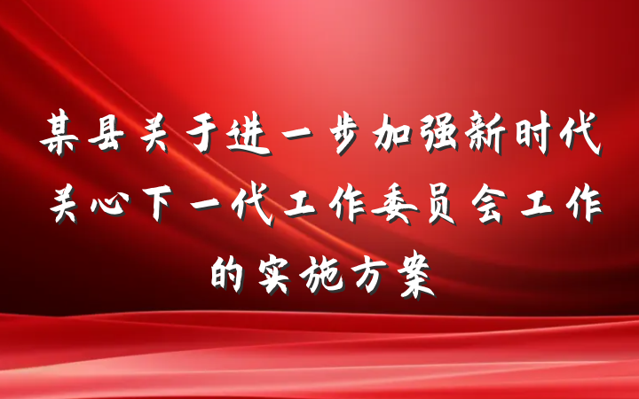 某县关于进一步加强新时代关心下一代工作委员会工作的实施方案