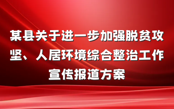 某县关于进一步加强脱贫攻坚、人居环境综合整治工作宣传报道方案