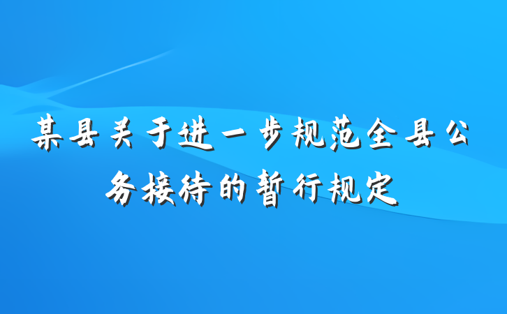 某县关于进一步规范全县公务接待的暂行规定