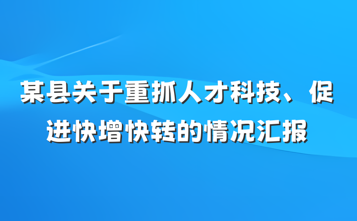 某县关于重抓人才科技、促进快增快转的情况汇报
