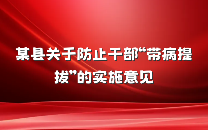 某县关于防止干部“带病提拔”的实施意见