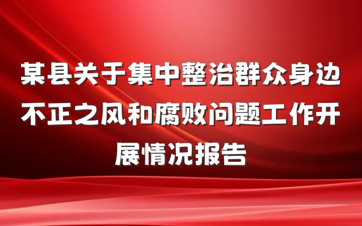 某县关于集中整治群众身边不正之风和腐败问题工作开展情况报告