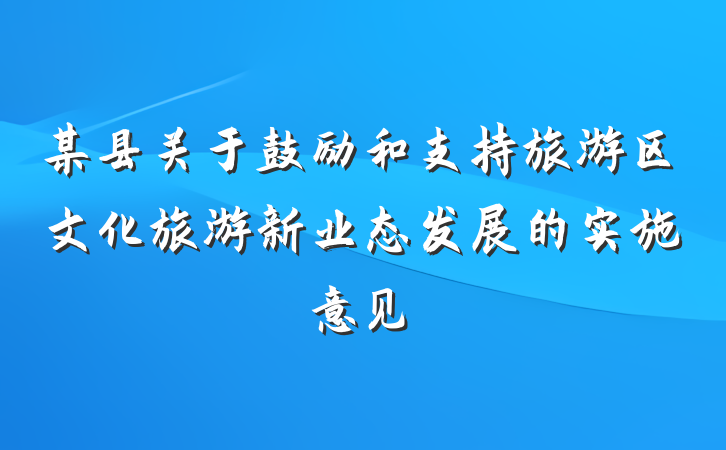 某县关于鼓励和支持旅游区文化旅游新业态发展的实施意见
