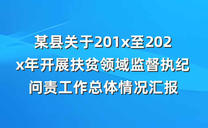 某县关于201x至202x年开展扶贫领域监督执纪问责工作总体情况汇报