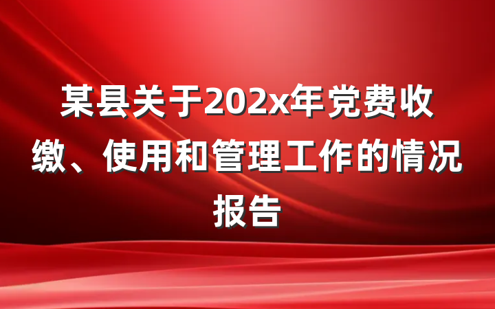 某县关于202x年党费收缴、使用和管理工作的情况报告
