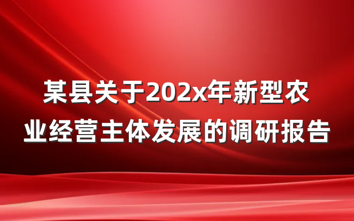 某县关于202x年新型农业经营主体发展的调研报告