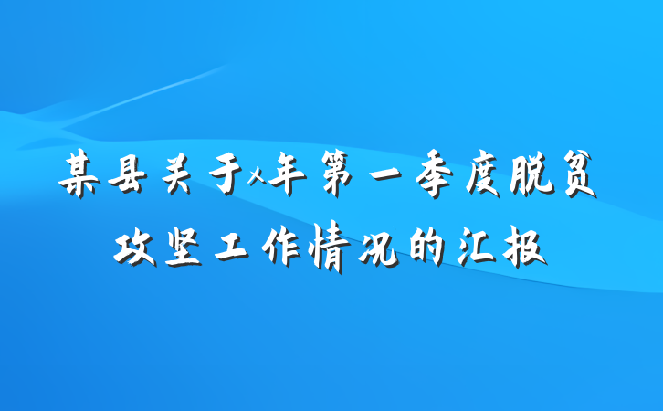 某县关于x年第一季度脱贫攻坚工作情况的汇报