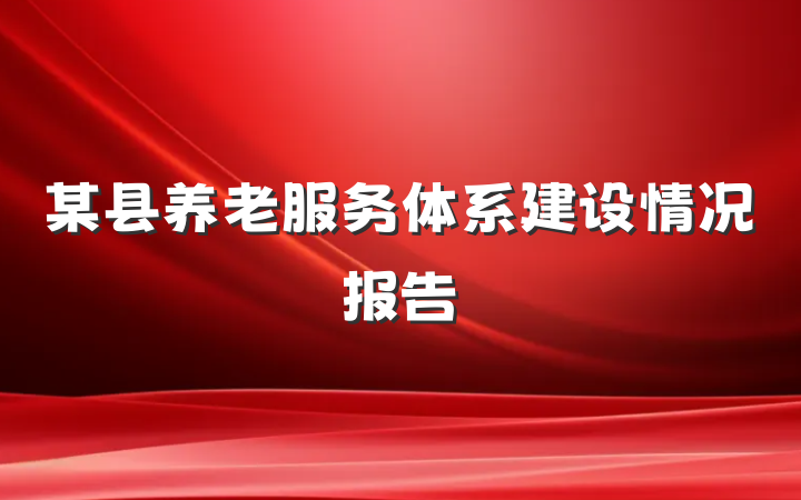 某县养老服务体系建设情况报告