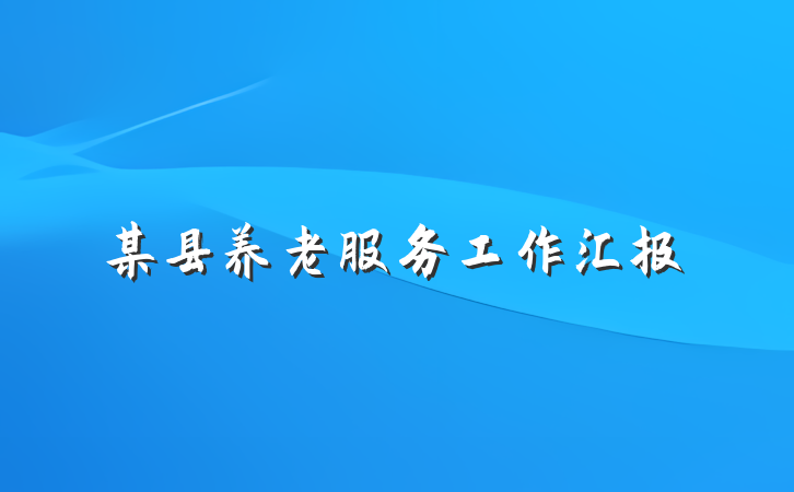 某县养老服务工作汇报