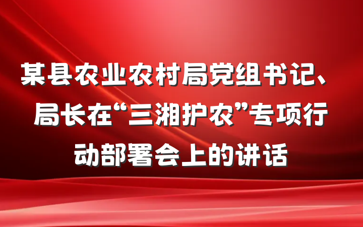 某县农业农村局党组书记、局长在“三湘护农”专项行动部署会上的讲话