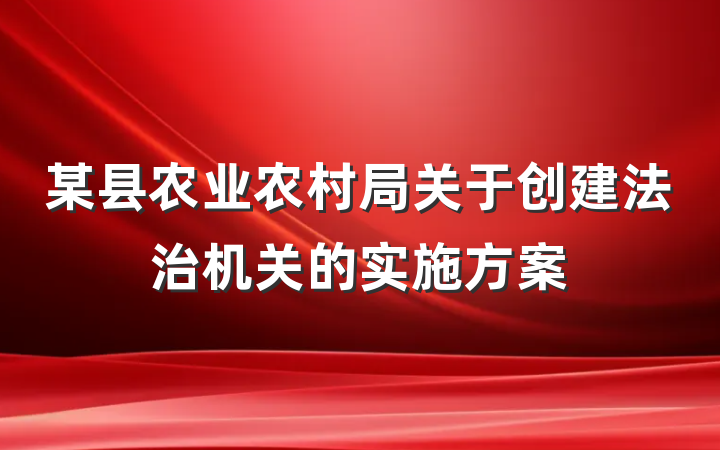某县农业农村局关于创建法治机关的实施方案