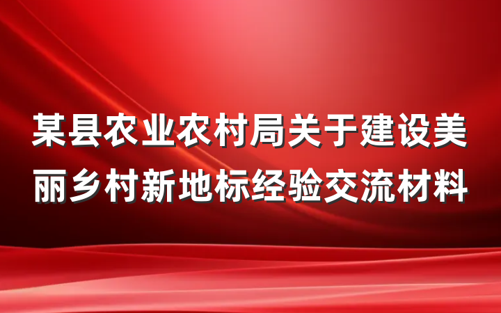 某县农业农村局关于建设美丽乡村新地标经验交流材料