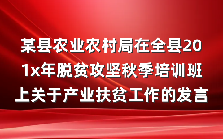 某县农业农村局在全县201x年脱贫攻坚秋季培训班上关于产业扶贫工作的发言