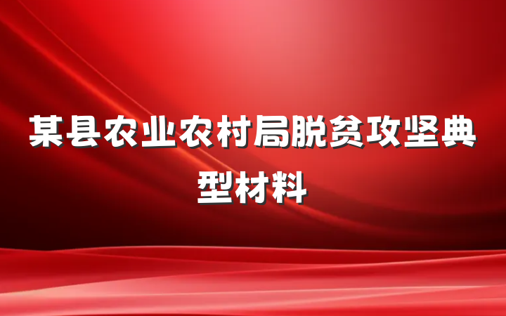 某县农业农村局脱贫攻坚典型材料