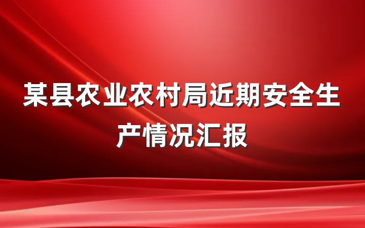 某县农业农村局近期安全生产情况汇报
