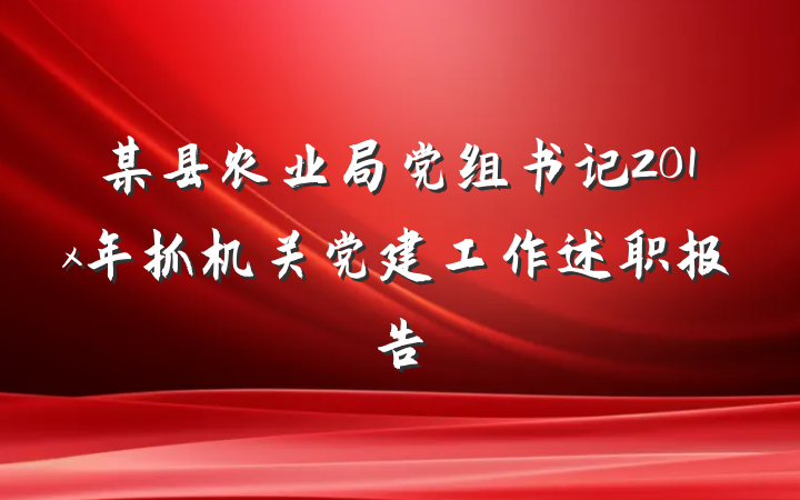 某县农业局党组书记201x年抓机关党建工作述职报告