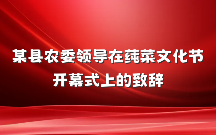 某县农委领导在莼菜文化节开幕式上的致辞