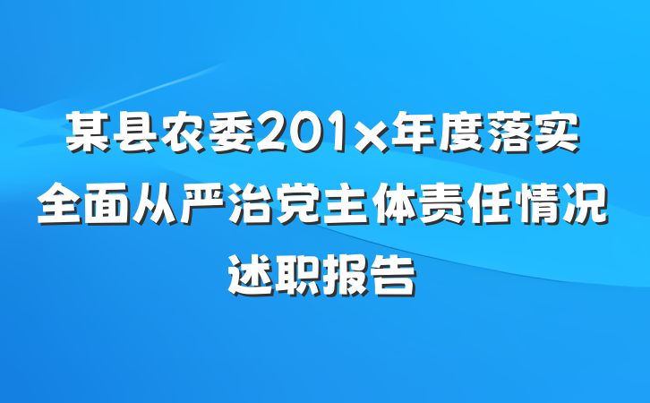 某县农委201x年度落实全面从严治党主体责任情况述职报告