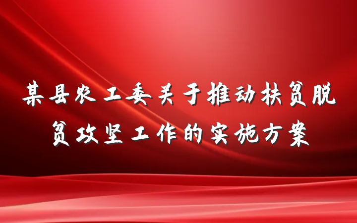 某县农工委关于推动扶贫脱贫攻坚工作的实施方案