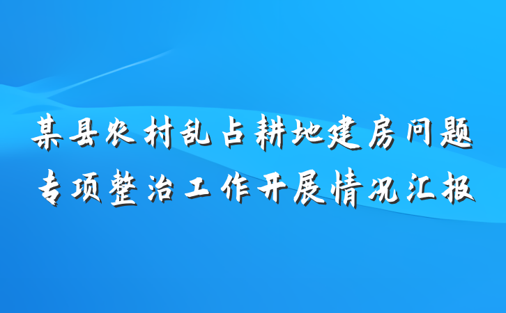 某县农村乱占耕地建房问题专项整治工作开展情况汇报