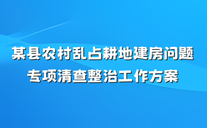 某县农村乱占耕地建房问题专项清查整治工作方案