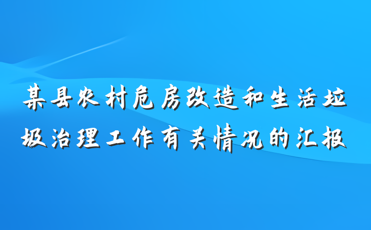 某县农村危房改造和生活垃圾治理工作有关情况的汇报