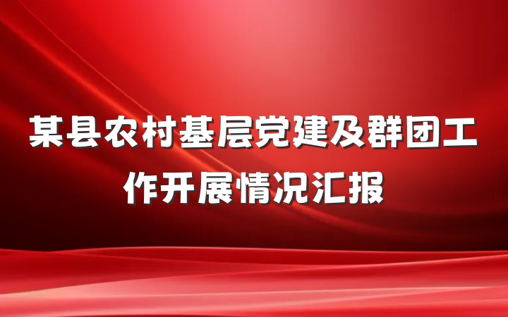 某县农村基层党建及群团工作开展情况汇报