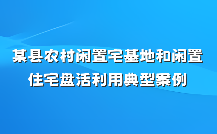 某县农村闲置宅基地和闲置住宅盘活利用典型案例