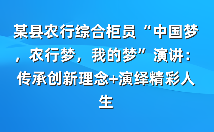 某县农行综合柜员“中国梦，农行梦，我的梦”演讲：传承创新理念 演绎精彩人生