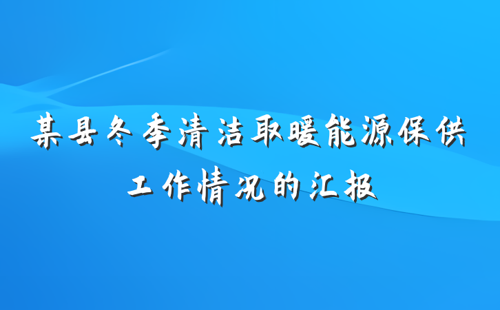 某县冬季清洁取暖能源保供工作情况的汇报