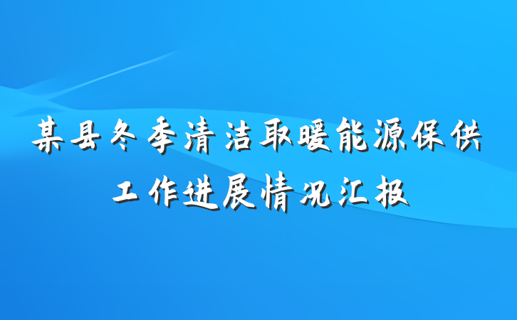 某县冬季清洁取暖能源保供工作进展情况汇报