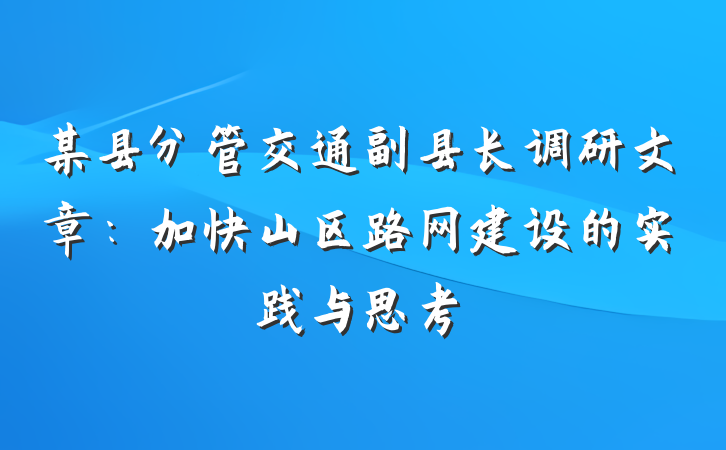 某县分管交通副县长调研文章：加快山区路网建设的实践与思考
