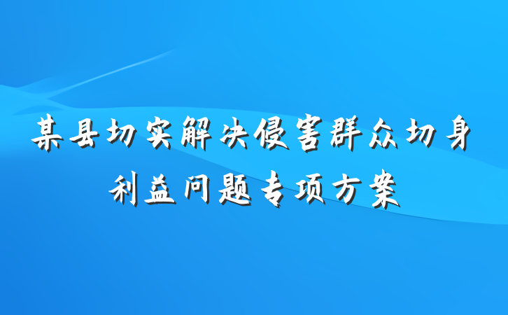某县切实解决侵害群众切身利益问题专项方案