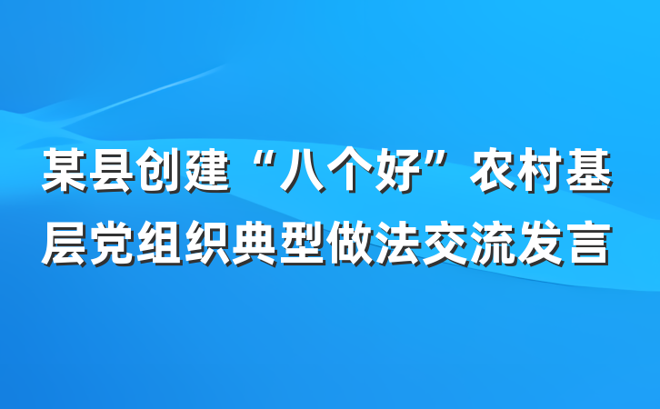 某县创建“八个好”农村基层党组织典型做法交流发言