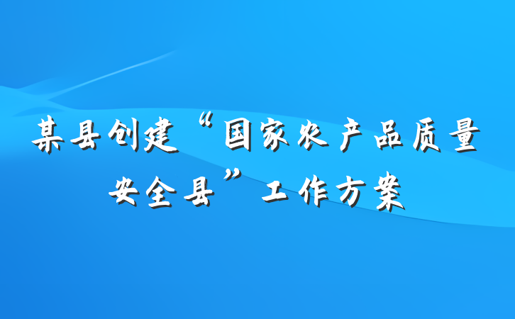 某县创建“国家农产品质量安全县”工作方案