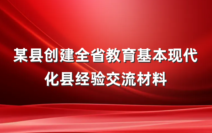 某县创建全省教育基本现代化县经验交流材料