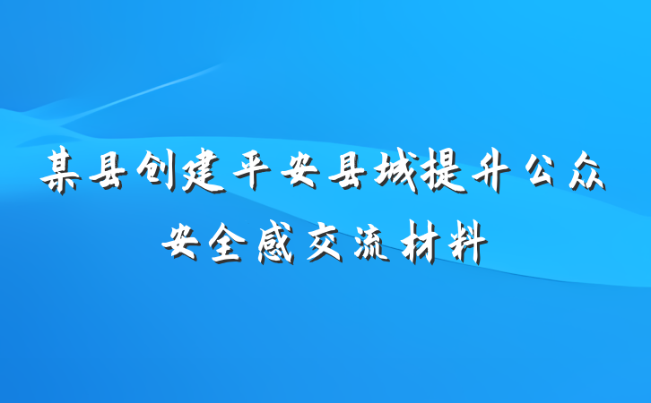 某县创建平安县城提升公众安全感交流材料