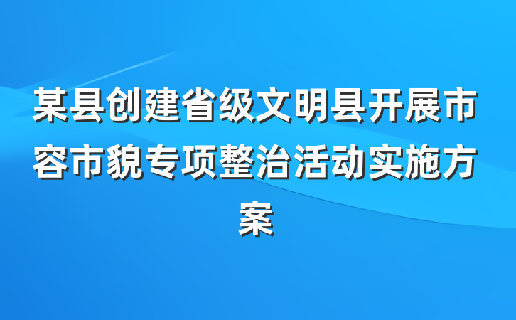 某县创建省级文明县开展市容市貌专项整治活动实施方案