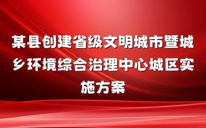 某县创建省级文明城市暨城乡环境综合治理中心城区实施方案