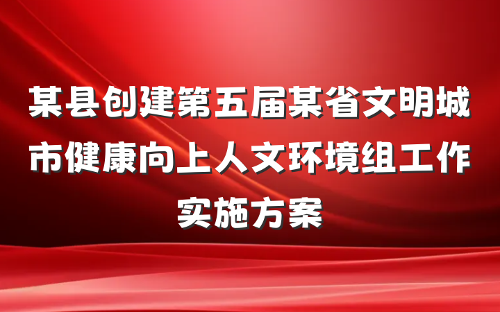 某县创建第五届某省文明城市健康向上人文环境组工作实施方案