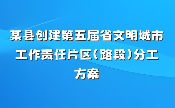 某县创建第五届省文明城市工作责任片区（路段）分工方案