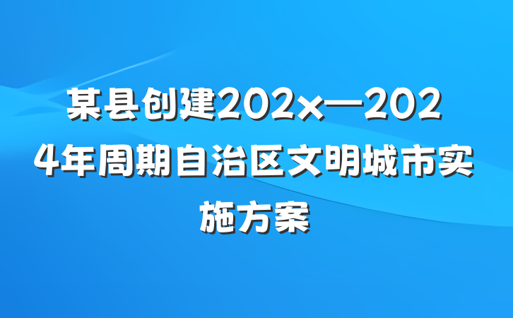 某县创建202x—2024年周期自治区文明城市实施方案