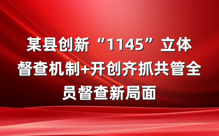 某县创新“1145”立体督查机制 开创齐抓共管全员督查新局面
